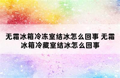 无霜冰箱冷冻室结冰怎么回事 无霜冰箱冷藏室结冰怎么回事